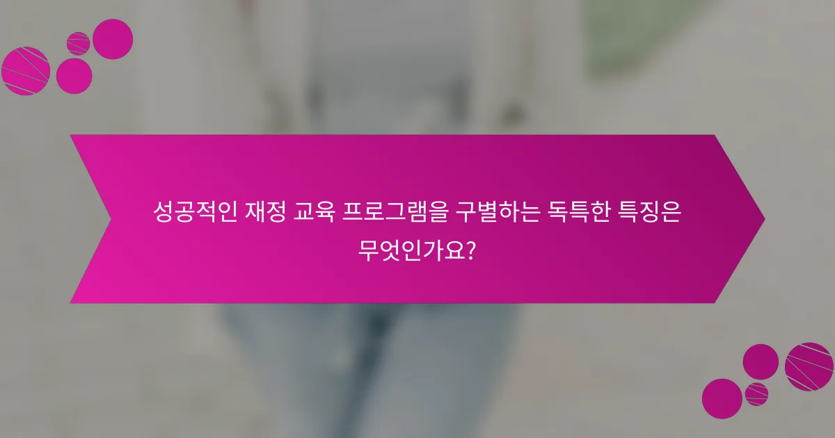 성공적인 재정 교육 프로그램을 구별하는 독특한 특징은 무엇인가요?
