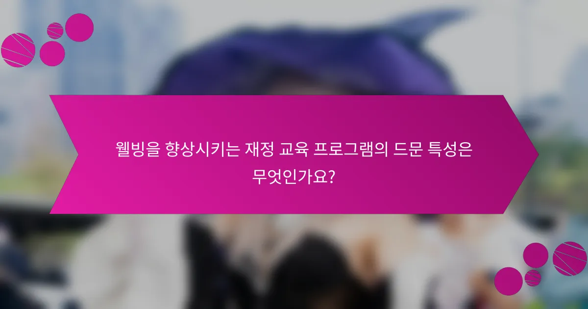 웰빙을 향상시키는 재정 교육 프로그램의 드문 특성은 무엇인가요?