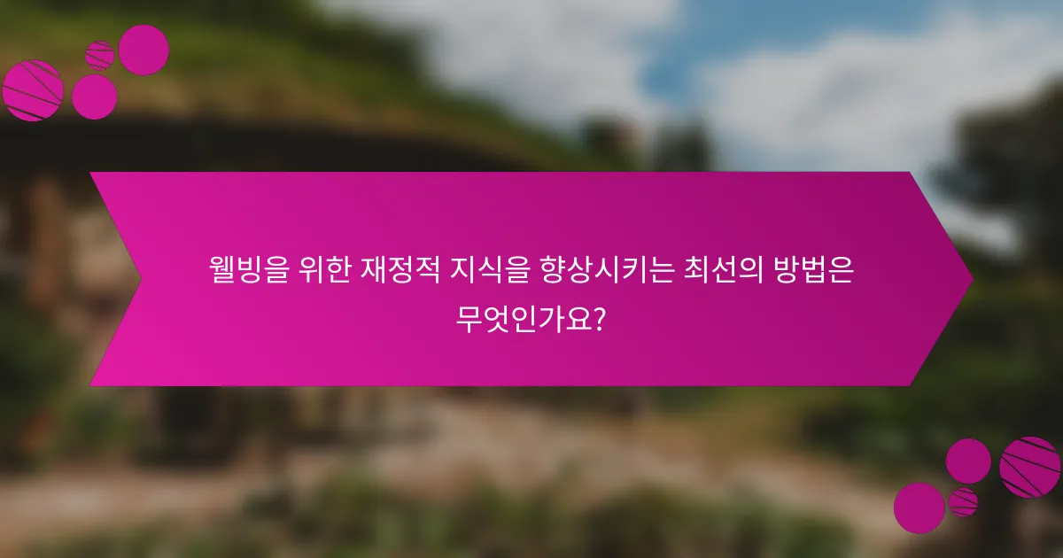 웰빙을 위한 재정적 지식을 향상시키는 최선의 방법은 무엇인가요?