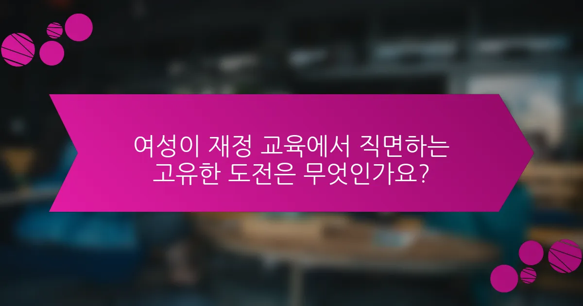 여성이 재정 교육에서 직면하는 고유한 도전은 무엇인가요?